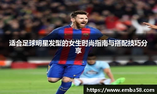 适合足球明星发型的女生时尚指南与搭配技巧分享