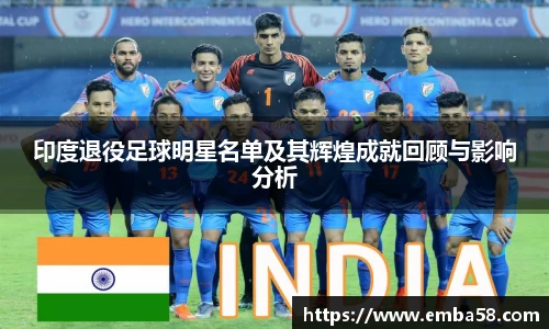 印度退役足球明星名单及其辉煌成就回顾与影响分析